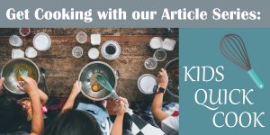 Get Cooking with our Article Series Kids Quick Cook