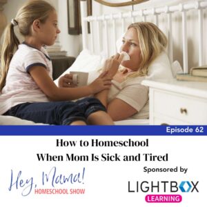 Episode 62: How to Homeschool When Mom Is Sick and Tired