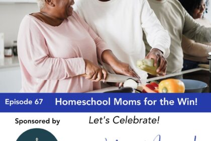 Episode 67: Homeschool Moms for the Win! Let’s Celebrate!