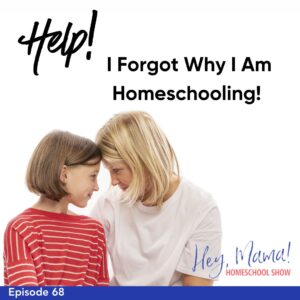 Episode 68: Help! I Forgot Why I Am Homeschooling!