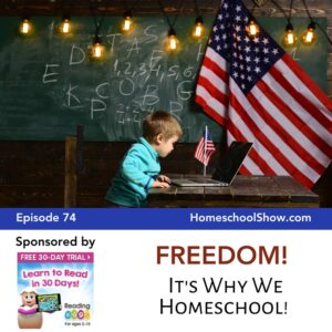 Episode 74: FREEDOM! It’s Why We Homeschool!