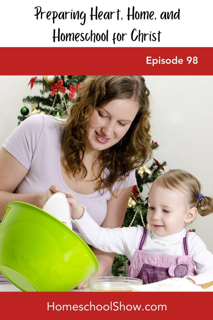 Episode 98: Preparing Heart, Home, and Homeschool for Christ