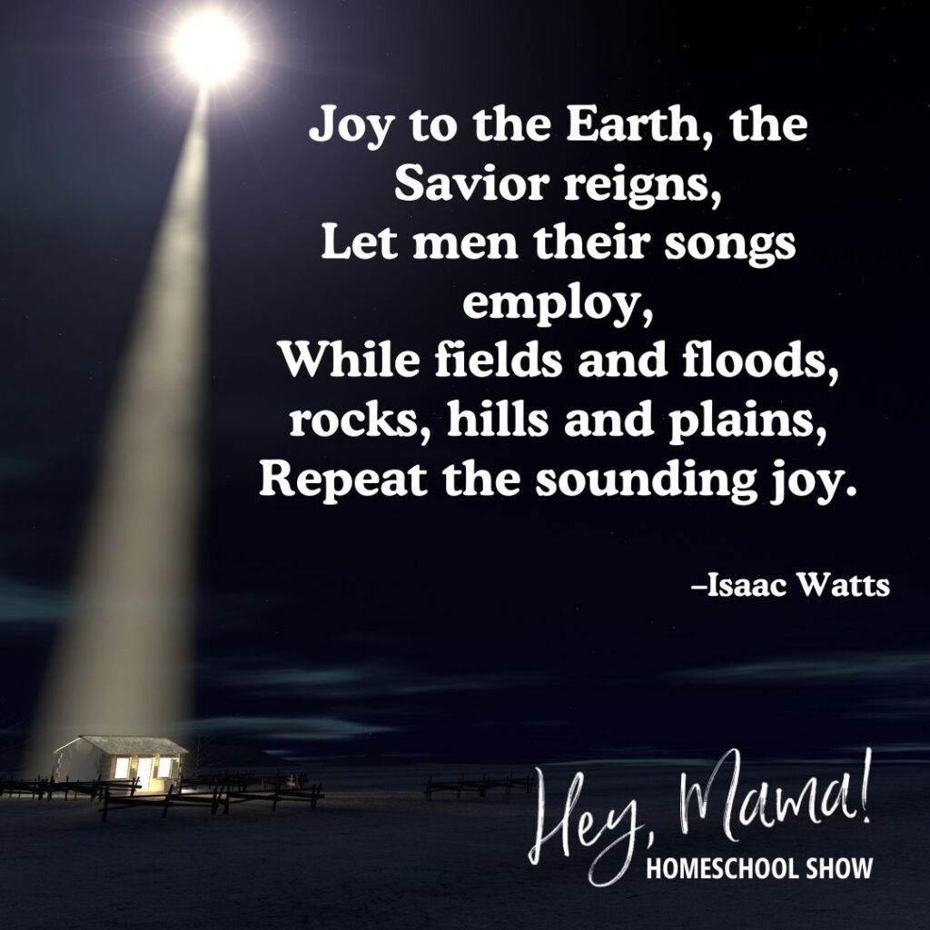 “Joy to the Earth, the Savior reigns, Let men their songs employ, While fields and floods, rocks, hills and plains, Repeat the sounding joy.” —Isaac Watts