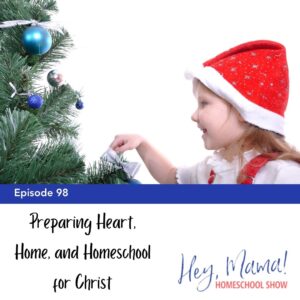 Episode 98: Preparing Heart, Home, and Homeschool for Christ